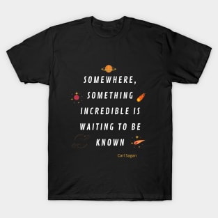 Somewhere something incredible is waiting to be know T-Shirt